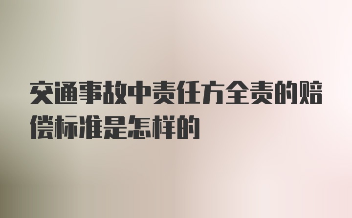 交通事故中责任方全责的赔偿标准是怎样的