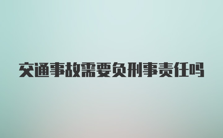 交通事故需要负刑事责任吗