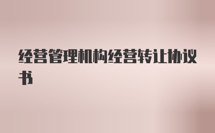 经营管理机构经营转让协议书