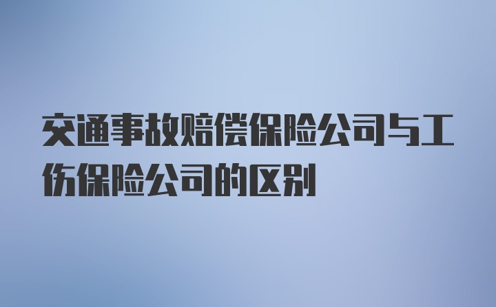 交通事故赔偿保险公司与工伤保险公司的区别