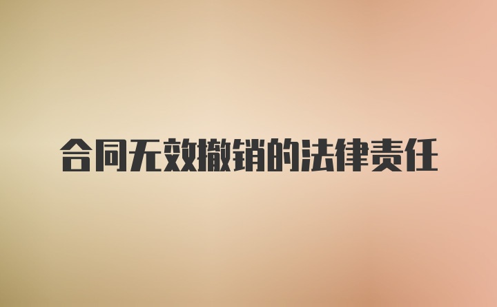 合同无效撤销的法律责任