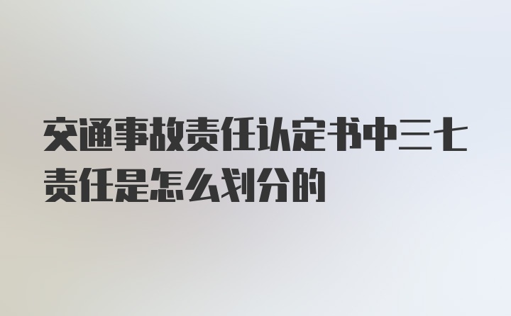 交通事故责任认定书中三七责任是怎么划分的