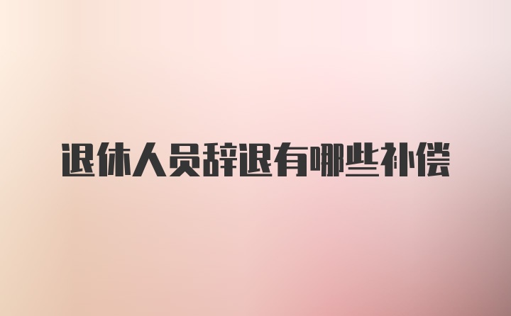 退休人员辞退有哪些补偿