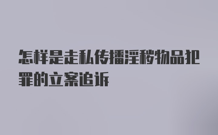 怎样是走私传播淫秽物品犯罪的立案追诉