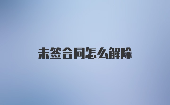 未签合同怎么解除