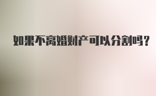 如果不离婚财产可以分割吗？