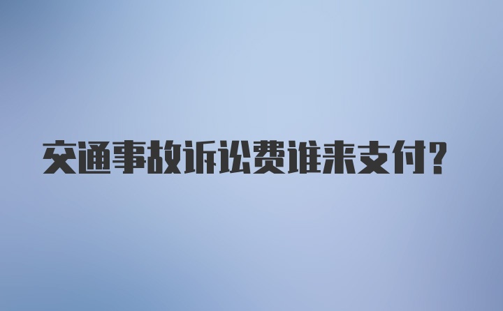 交通事故诉讼费谁来支付?