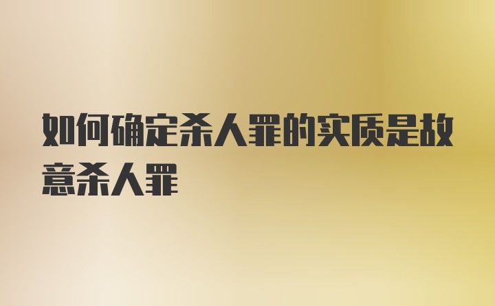 如何确定杀人罪的实质是故意杀人罪