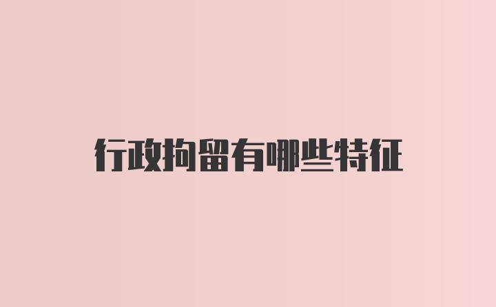 行政拘留有哪些特征