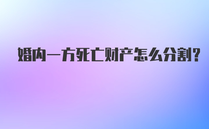 婚内一方死亡财产怎么分割？