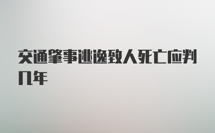 交通肇事逃逸致人死亡应判几年