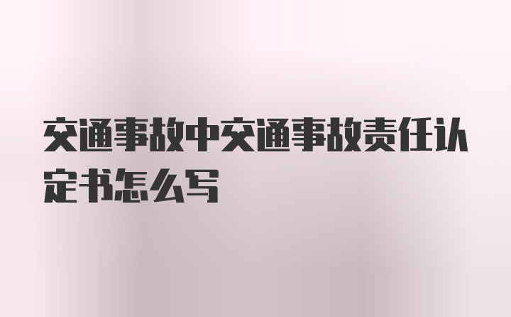 交通事故中交通事故责任认定书怎么写