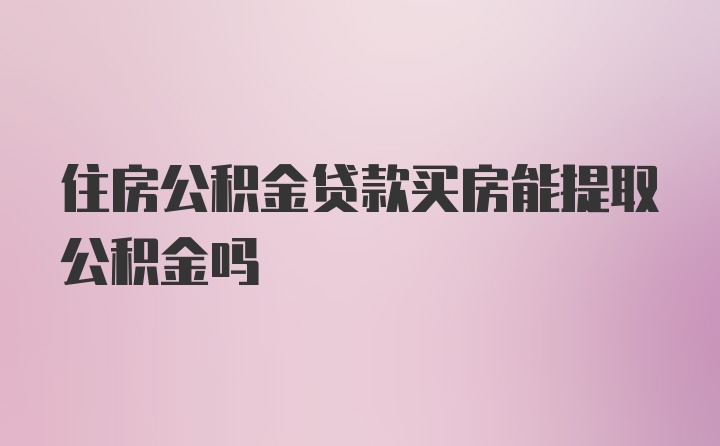 住房公积金贷款买房能提取公积金吗