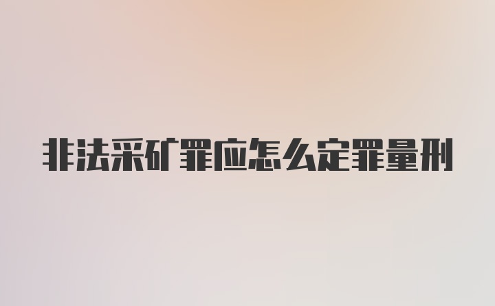 非法采矿罪应怎么定罪量刑