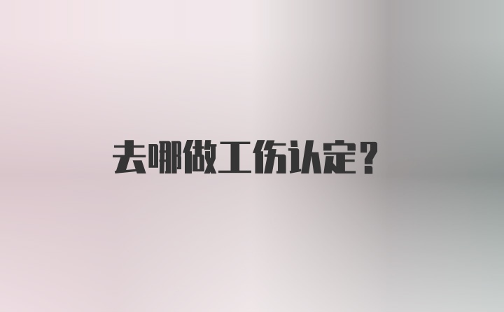 去哪做工伤认定？