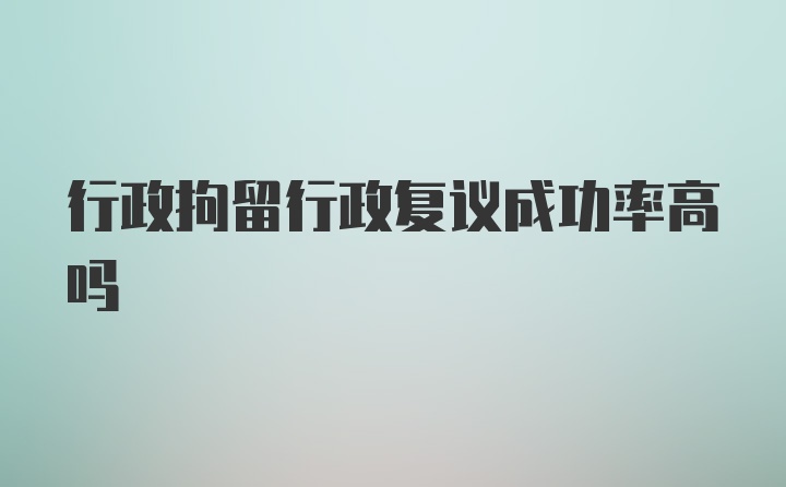 行政拘留行政复议成功率高吗