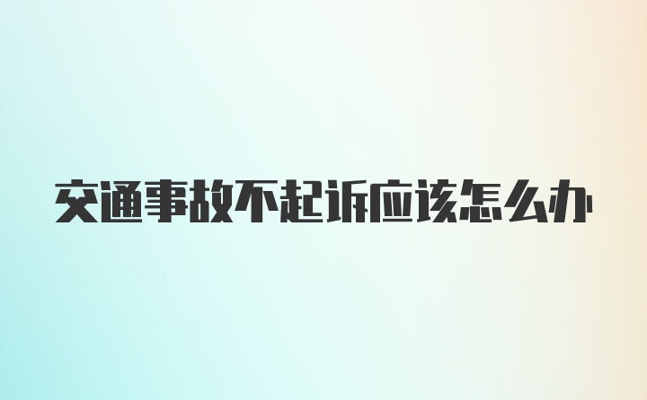 交通事故不起诉应该怎么办