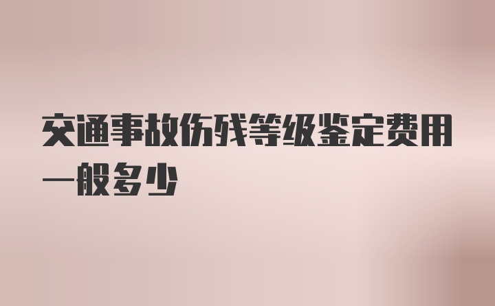 交通事故伤残等级鉴定费用一般多少