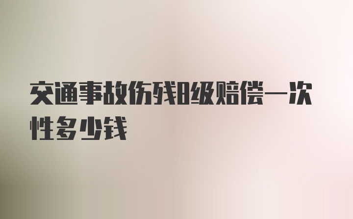 交通事故伤残8级赔偿一次性多少钱