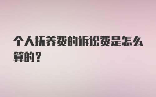 个人抚养费的诉讼费是怎么算的?