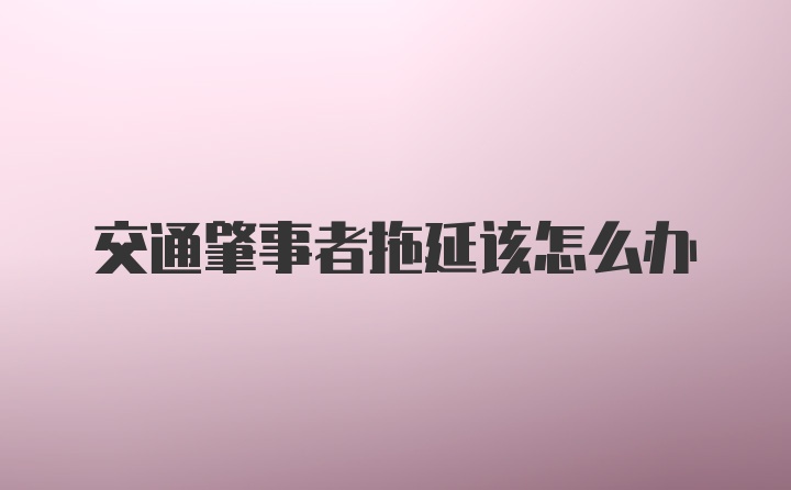 交通肇事者拖延该怎么办