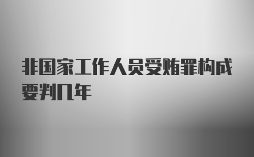 非国家工作人员受贿罪构成要判几年