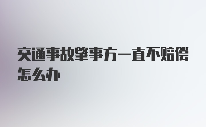 交通事故肇事方一直不赔偿怎么办