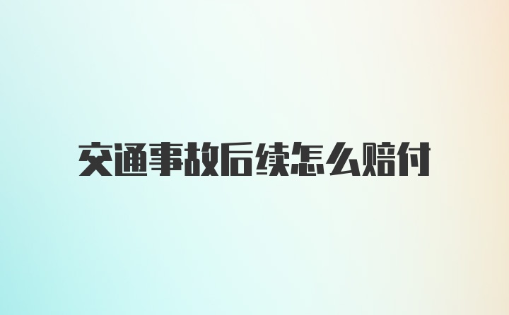 交通事故后续怎么赔付