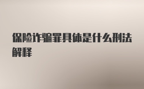 保险诈骗罪具体是什么刑法解释