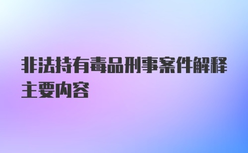 非法持有毒品刑事案件解释主要内容