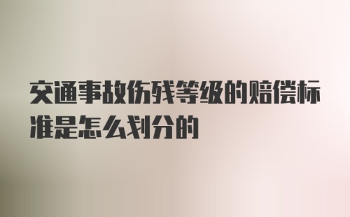 交通事故伤残等级的赔偿标准是怎么划分的