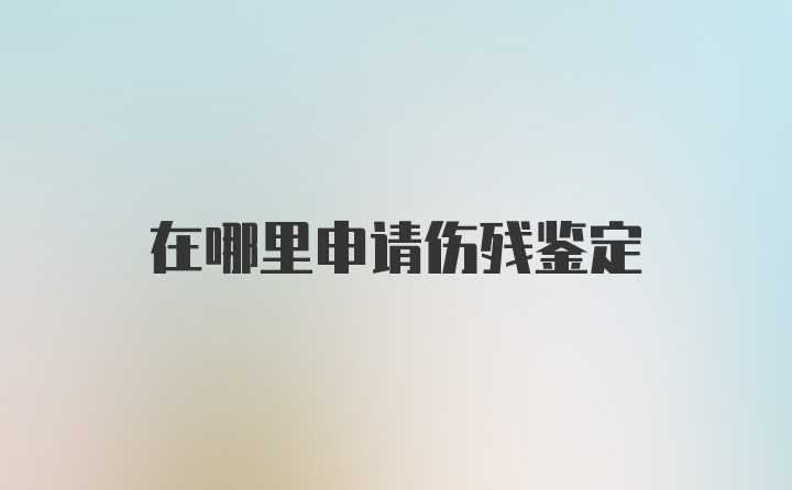 在哪里申请伤残鉴定