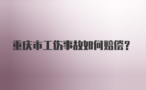 重庆市工伤事故如何赔偿？