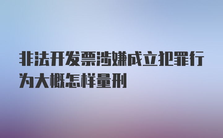 非法开发票涉嫌成立犯罪行为大概怎样量刑