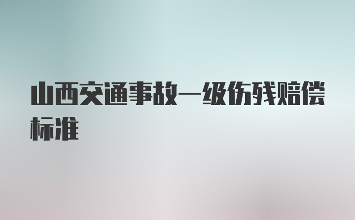 山西交通事故一级伤残赔偿标准