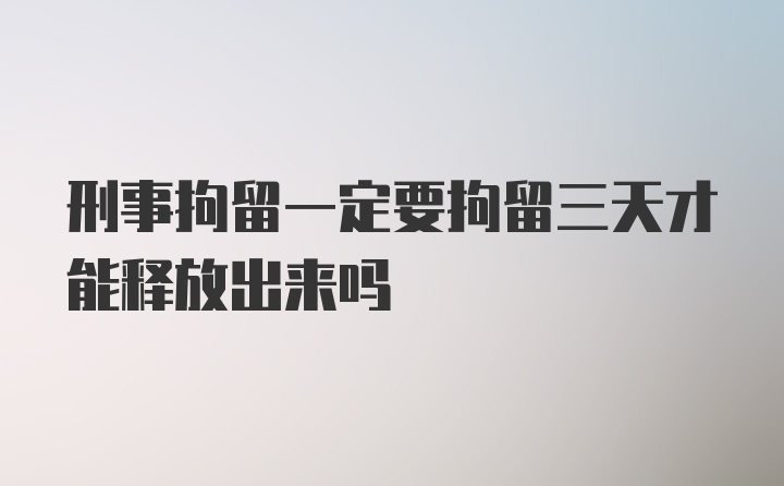 刑事拘留一定要拘留三天才能释放出来吗