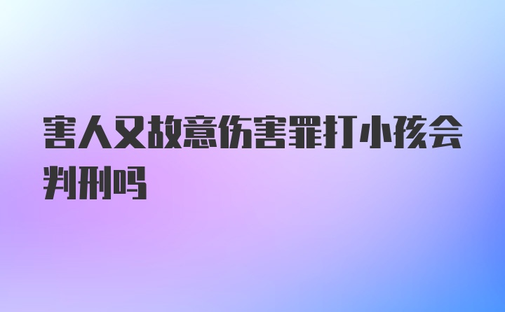 害人又故意伤害罪打小孩会判刑吗