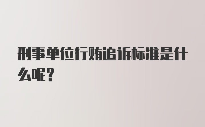 刑事单位行贿追诉标准是什么呢？