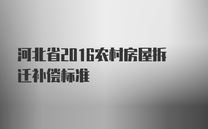 河北省2016农村房屋拆迁补偿标准