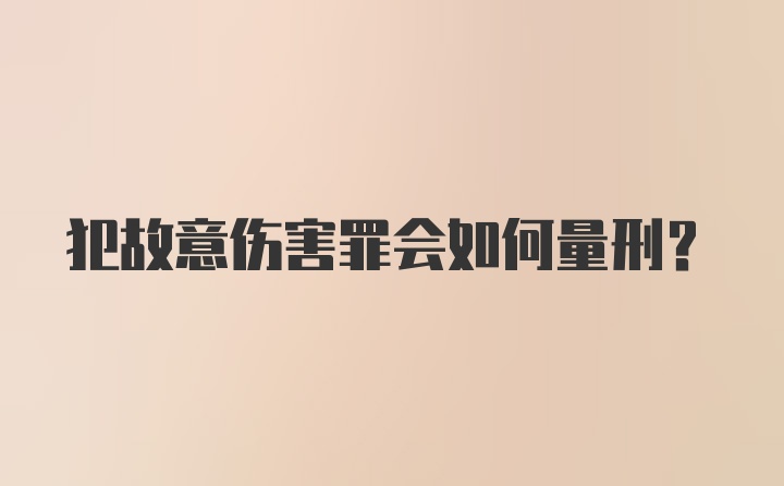 犯故意伤害罪会如何量刑？