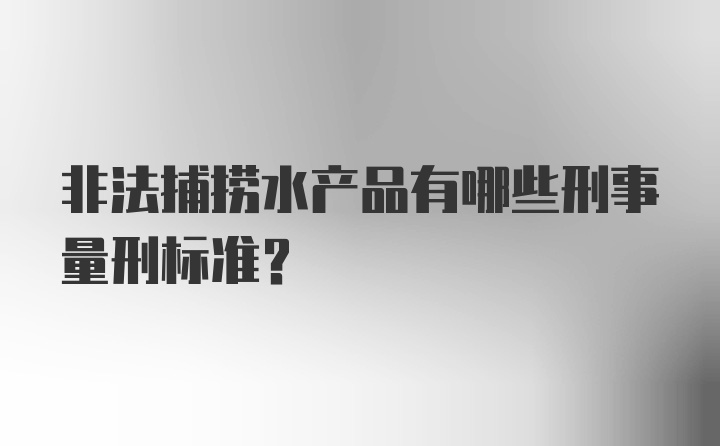 非法捕捞水产品有哪些刑事量刑标准？