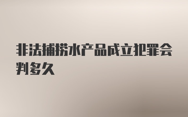 非法捕捞水产品成立犯罪会判多久