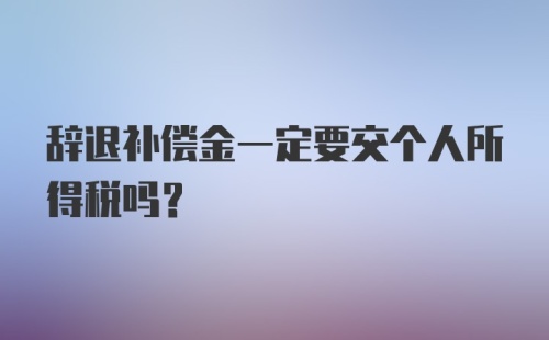 辞退补偿金一定要交个人所得税吗？