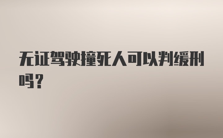 无证驾驶撞死人可以判缓刑吗？