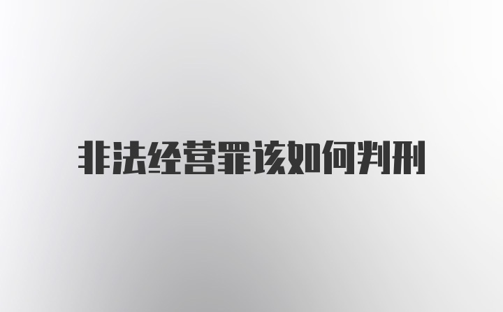 非法经营罪该如何判刑