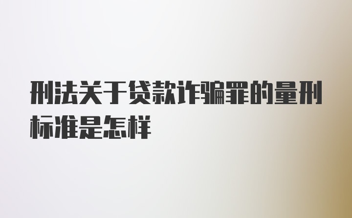 刑法关于贷款诈骗罪的量刑标准是怎样