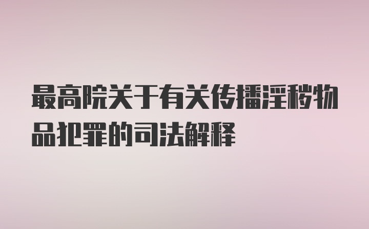 最高院关于有关传播淫秽物品犯罪的司法解释