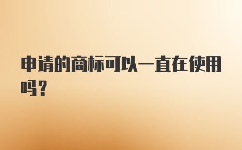 申请的商标可以一直在使用吗？