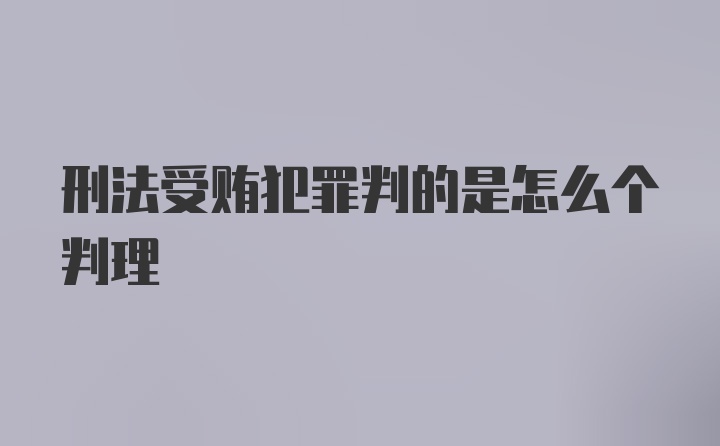 刑法受贿犯罪判的是怎么个判理