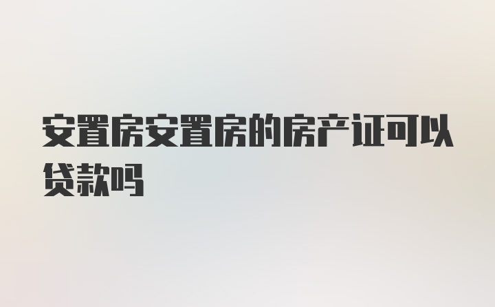 安置房安置房的房产证可以贷款吗